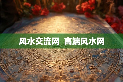 风水交流网  高端风水网