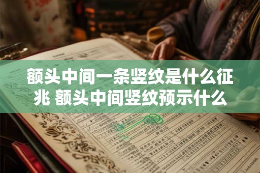 额头中间一条竖纹是什么征兆 额头中间竖纹预示什么