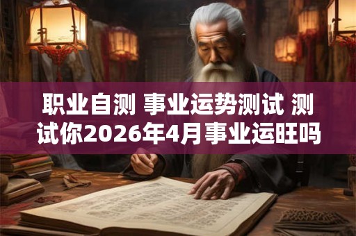 职业自测 事业运势测试 测试你2026年4月事业运旺吗