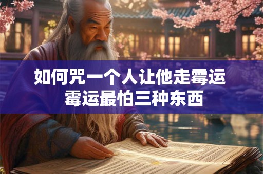 如何咒一个人让他走霉运  霉运最怕三种东西