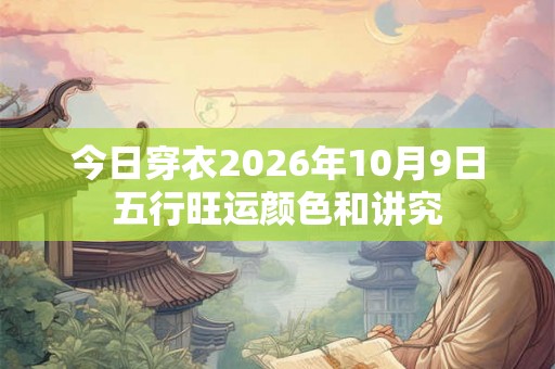 今日穿衣2026年10月9日五行旺运颜色和讲究
