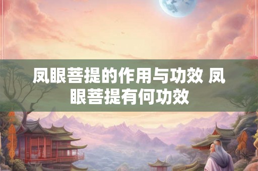 凤眼菩提的作用与功效 凤眼菩提有何功效