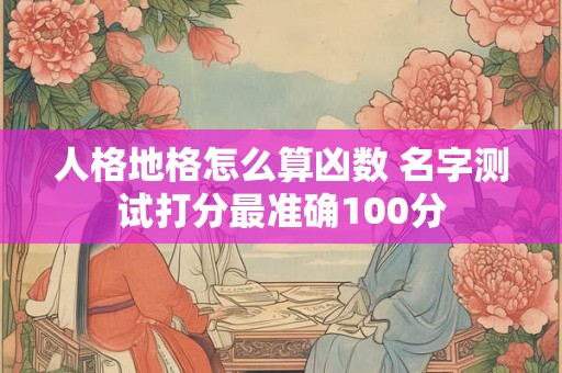 人格地格怎么算凶数 名字测试打分最准确100分