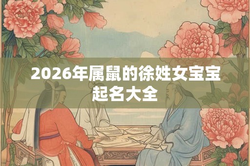 2026年属鼠的徐姓女宝宝起名大全