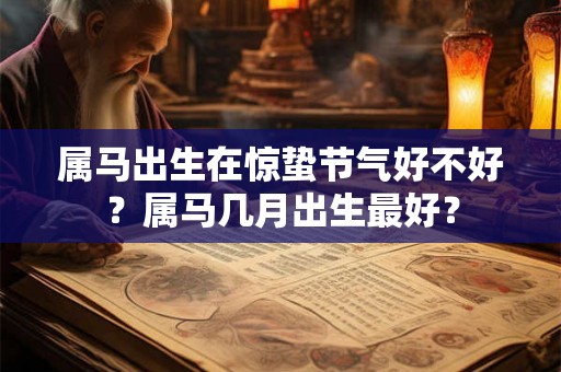 属马出生在惊蛰节气好不好？属马几月出生最好？