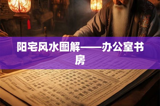 阳宅风水图解——办公室书房 阳宅风水图解——办公室书房