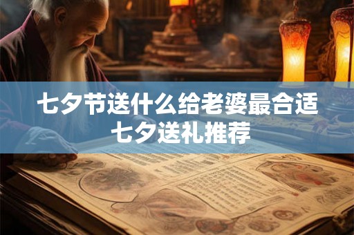 七夕节送什么给老婆最合适 七夕送礼推荐