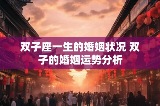 双子座一生的婚姻状况 双子的婚姻运势分析