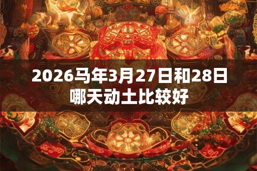 2026马年3月27日和28日哪天动土比较好