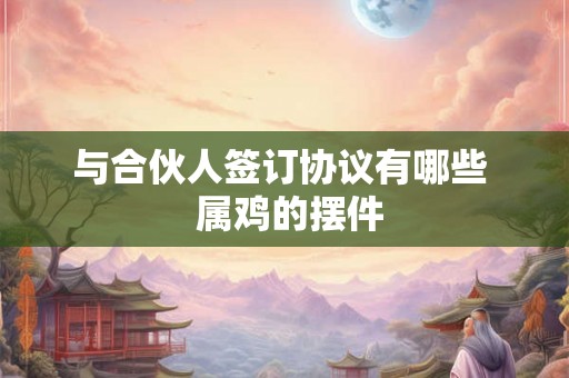 与合伙人签订协议有哪些  属鸡的摆件