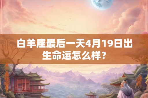 白羊座最后一天4月19日出生命运怎么样？