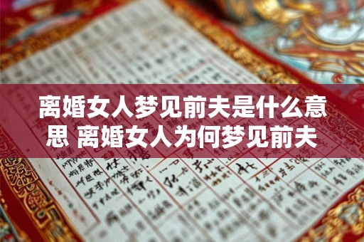 离婚女人梦见前夫是什么意思 离婚女人为何梦见前夫