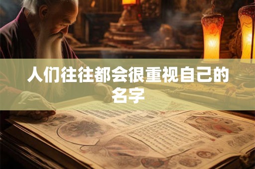 人们往往都会很重视自己的名字