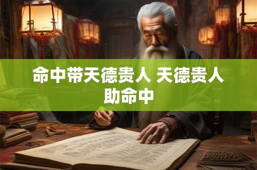 命中带天德贵人 天德贵人助命中