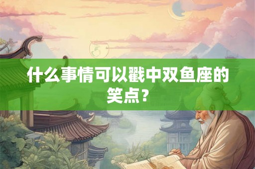 什么事情可以戳中双鱼座的笑点？