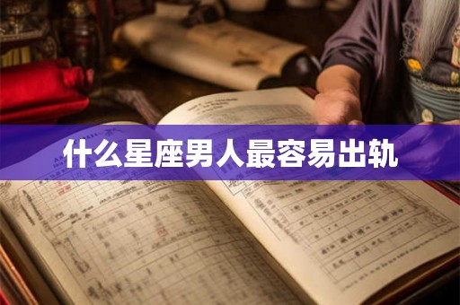 什么星座男人最容易出轨