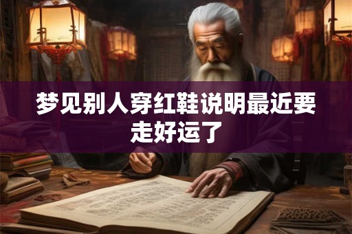 梦见别人穿红鞋说明最近要走好运了