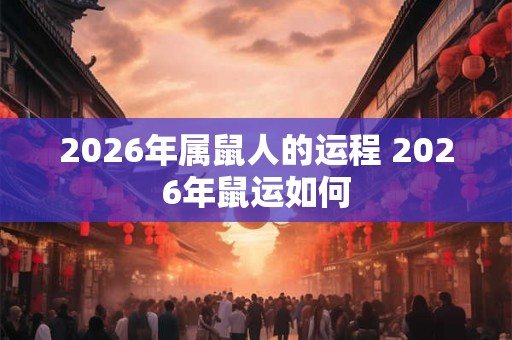 2026年属鼠人的运程 2026年鼠运如何