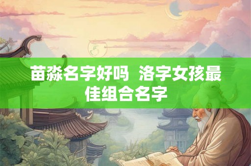苗淼名字好吗  洛字女孩最佳组合名字