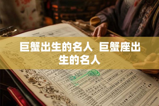 巨蟹出生的名人  巨蟹座出生的名人