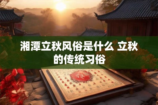 湘潭立秋风俗是什么 立秋的传统习俗