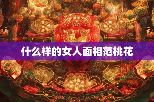 什么样的女人面相范桃花