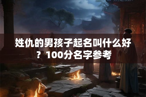 姓仇的男孩子起名叫什么好？100分名字参考