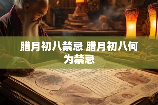 腊月初八禁忌 腊月初八何为禁忌 腊月初八禁忌 腊月初八何为禁忌