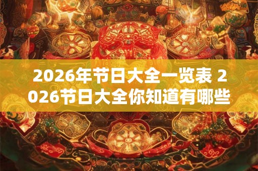 2026年节日大全一览表 2026节日大全你知道有哪些节日吗
