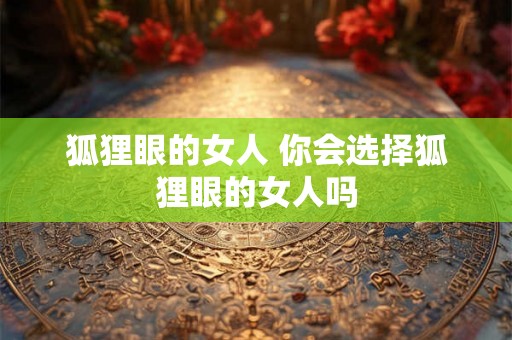 狐狸眼的女人 你会选择狐狸眼的女人吗