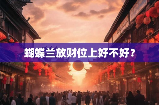 蝴蝶兰放财位上好不好? 蝴蝶兰放财位上好不好?