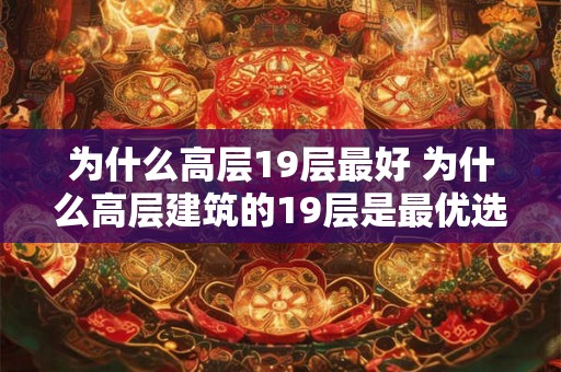为什么高层19层最好 为什么高层建筑的19层是最优选择 为什么高层19层最好 为什么高层建筑的19层是最优选择