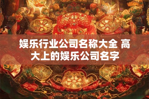 娱乐行业公司名称大全 高大上的娱乐公司名字