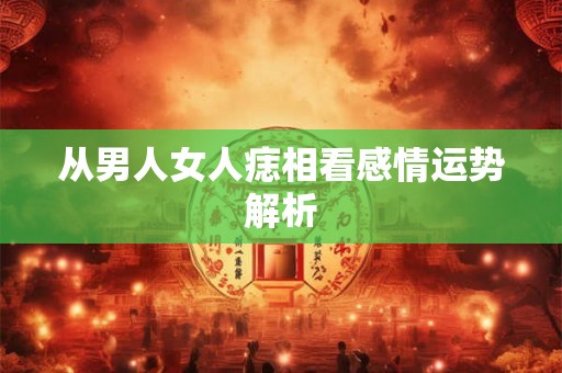 从男人女人痣相看感情运势解析