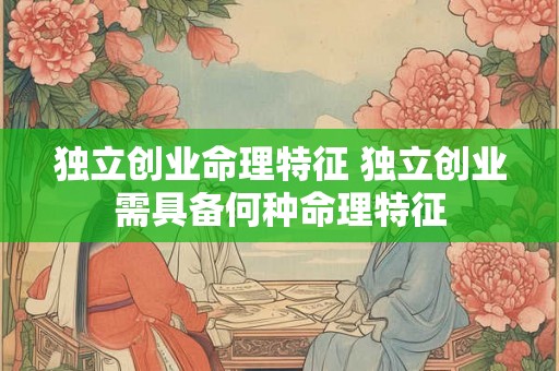 独立创业命理特征 独立创业需具备何种命理特征