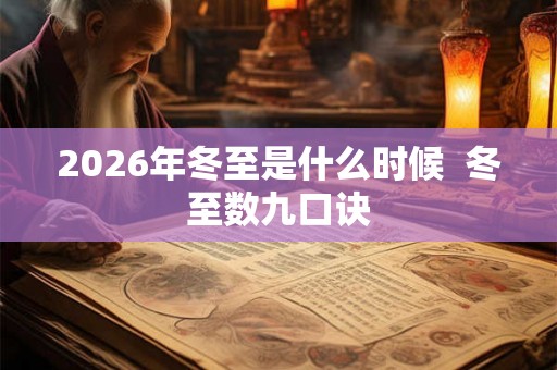 2026年冬至是什么时候  冬至数九口诀