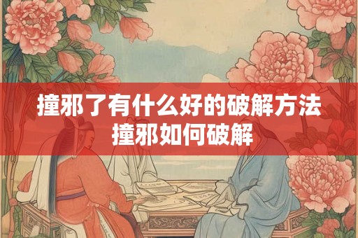 撞邪了有什么好的破解方法 撞邪如何破解