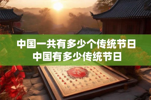 中国一共有多少个传统节日 中国有多少传统节日