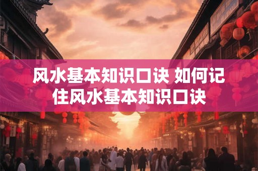 风水基本知识口诀 如何记住风水基本知识口诀