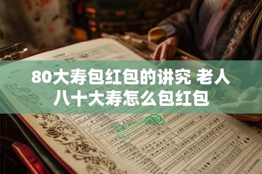 80大寿包红包的讲究 老人八十大寿怎么包红包