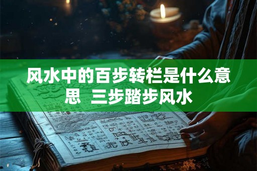 风水中的百步转栏是什么意思  三步踏步风水
