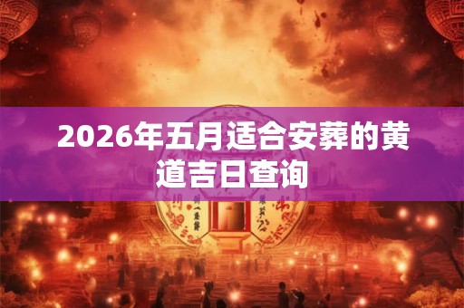 2026年五月适合安葬的黄道吉日查询