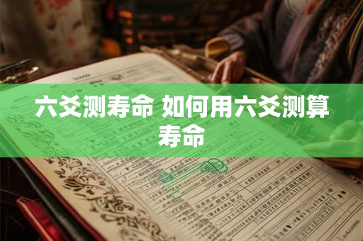 六爻测寿命 如何用六爻测算寿命