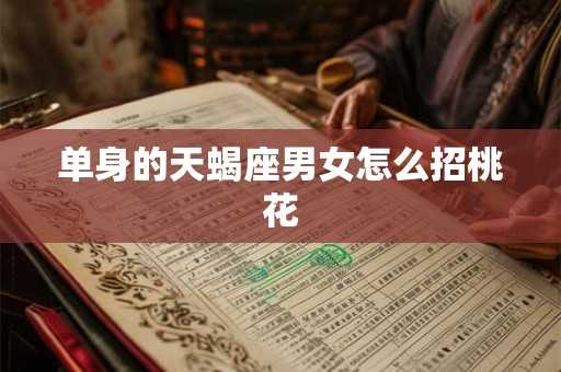 单身的天蝎座男女怎么招桃花
