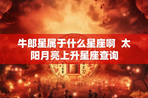 牛郎星属于什么星座啊  太阳月亮上升星座查询