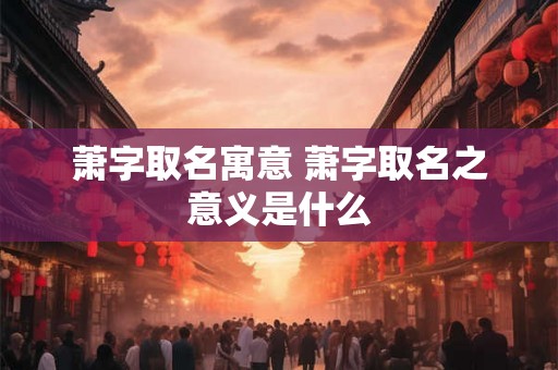 萧字取名寓意 萧字取名之意义是什么
