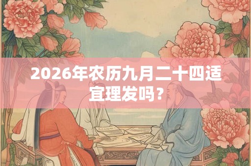 2026年农历九月二十四适宜理发吗？