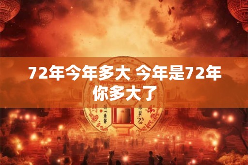 72年今年多大 今年是72年你多大了