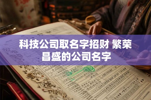 科技公司取名字招财 繁荣昌盛的公司名字