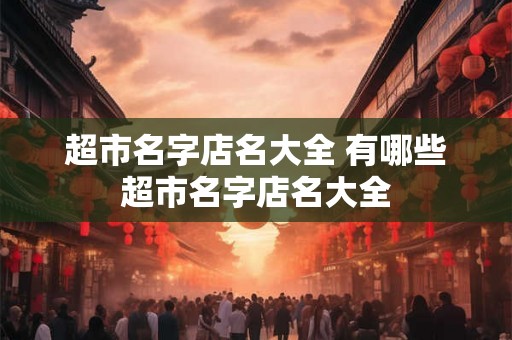 超市名字店名大全 有哪些超市名字店名大全